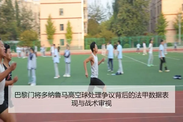 巴黎门将多纳鲁马高空球处理争议背后的法甲数据表现与战术审视