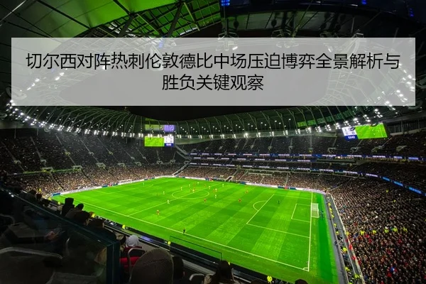 切尔西对阵热刺伦敦德比中场压迫博弈全景解析与胜负关键观察