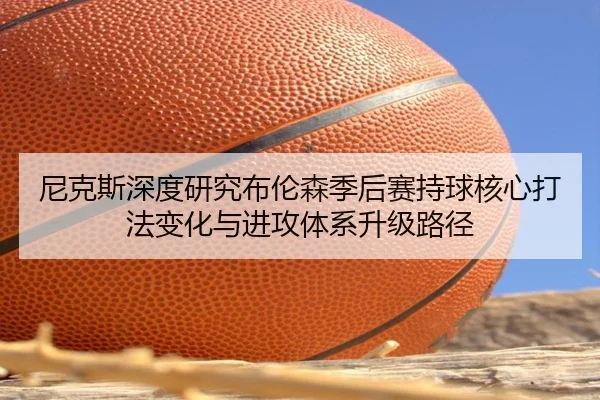 尼克斯深度研究布伦森季后赛持球核心打法变化与进攻体系升级路径