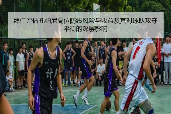 拜仁评估孔帕尼高位防线风险与收益及其对球队攻守平衡的深层影响